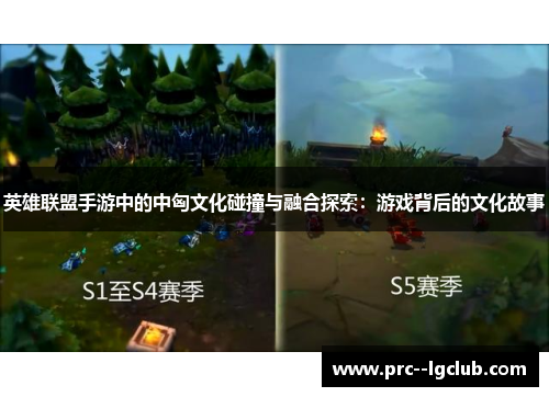 英雄联盟手游中的中匈文化碰撞与融合探索:游戏背后的文化故事 英雄联盟手游中的中匈文化碰撞与融合探索:游戏背后的文化故事
