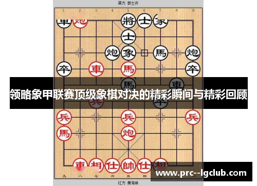领略象甲联赛顶级象棋对决的精彩瞬间与精彩回顾