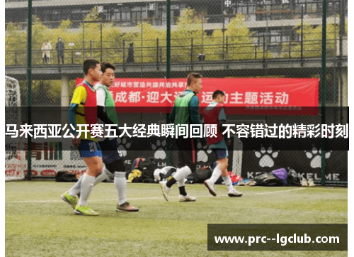 马来西亚公开赛五大经典瞬间回顾 不容错过的精彩时刻