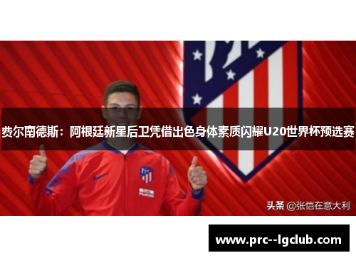 费尔南德斯：阿根廷新星后卫凭借出色身体素质闪耀U20世界杯预选赛