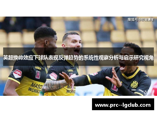 英超换帅效应下球队表现反弹趋势的系统性观察分析与启示研究视角 英超换帅效应下球队表现反弹趋势的系统性观察分析与启示研究视角