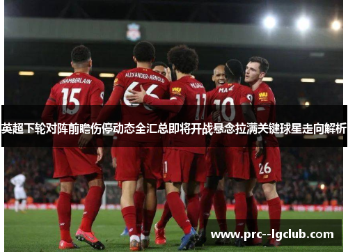英超下轮对阵前瞻伤停动态全汇总即将开战悬念拉满关键球星走向解析 英超下轮对阵前瞻伤停动态全汇总即将开战悬念拉满关键球星走向解析
