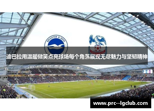 迪巴拉用温暖微笑点亮球场每个角落展现无尽魅力与坚韧精神