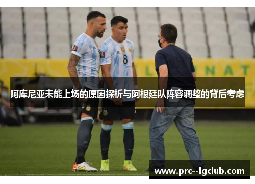 阿库尼亚未能上场的原因探析与阿根廷队阵容调整的背后考虑