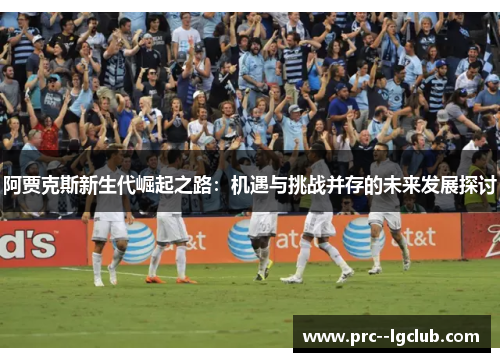 阿贾克斯新生代崛起之路：机遇与挑战并存的未来发展探讨