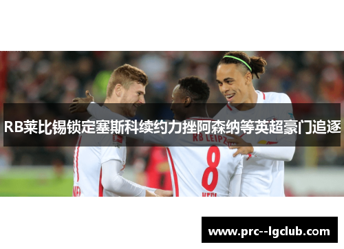 RB莱比锡锁定塞斯科续约力挫阿森纳等英超豪门追逐