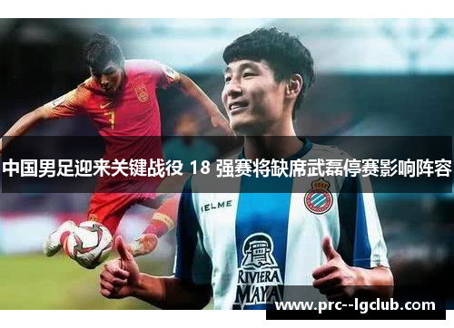 中国男足迎来关键战役 18 强赛将缺席武磊停赛影响阵容