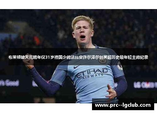 布莱顿破天荒聘年仅31岁德国少帅法比安许尔泽尔创英超历史最年轻主帅纪录