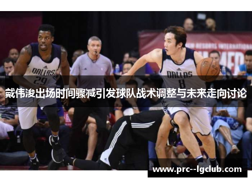 戴伟浚出场时间骤减引发球队战术调整与未来走向讨论