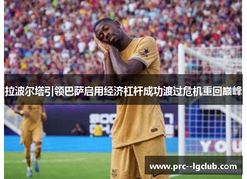 拉波尔塔引领巴萨启用经济杠杆成功渡过危机重回巅峰