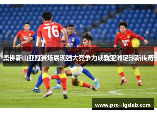 柔佛新山亚冠赛场展现强大竞争力成就亚洲足球新传奇