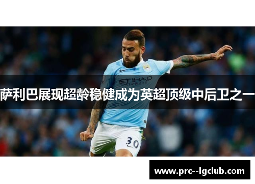 萨利巴展现超龄稳健成为英超顶级中后卫之一