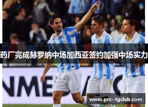 药厂完成赫罗纳中场加西亚签约加强中场实力