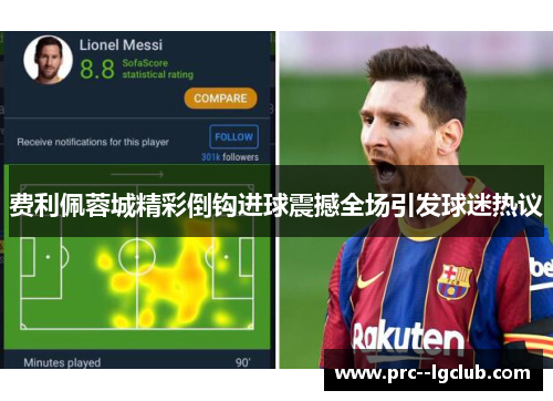 费利佩蓉城精彩倒钩进球震撼全场引发球迷热议