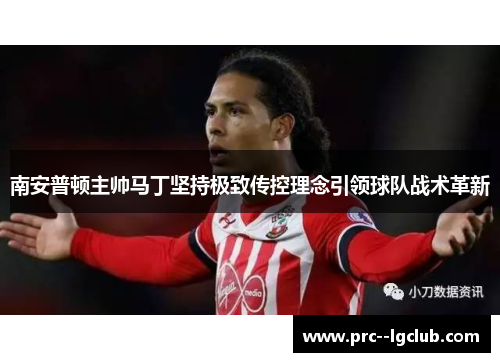 南安普顿主帅马丁坚持极致传控理念引领球队战术革新 南安普顿主帅马丁坚持极致传控理念引领球队战术革新