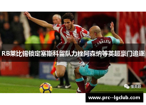 RB莱比锡锁定塞斯科留队力挫阿森纳等英超豪门追逐