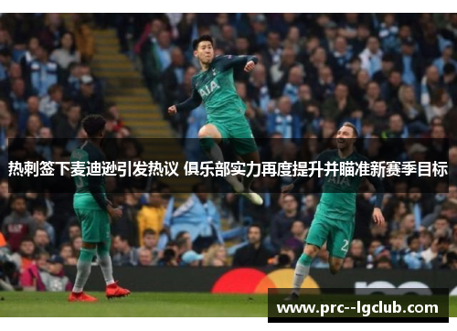热刺签下麦迪逊引发热议 俱乐部实力再度提升并瞄准新赛季目标